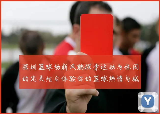 深圳篮球场新风貌探索运动与休闲的完美结合体验你的篮球热情与城市活力