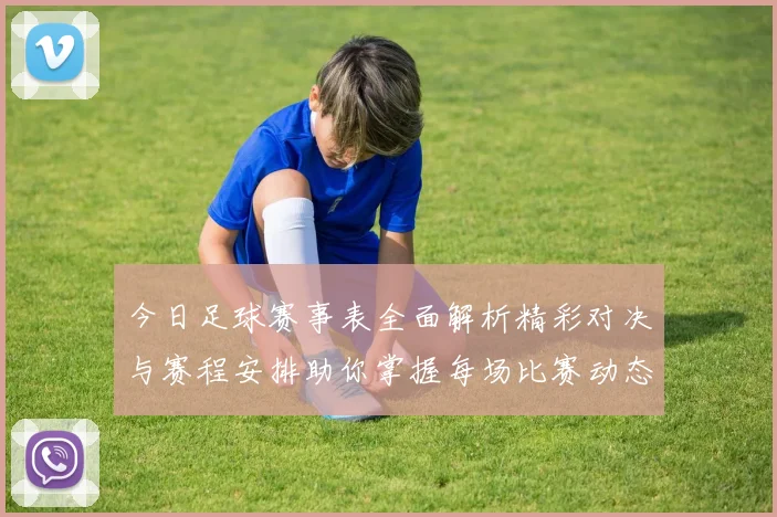 今日足球赛事表全面解析精彩对决与赛程安排助你掌握每场比赛动态