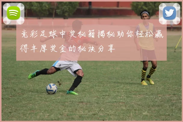 竞彩足球中奖秘籍揭秘助你轻松赢得丰厚奖金的秘诀分享