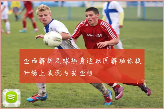 全面解析足球热身运动图解助你提升场上表现与安全性
