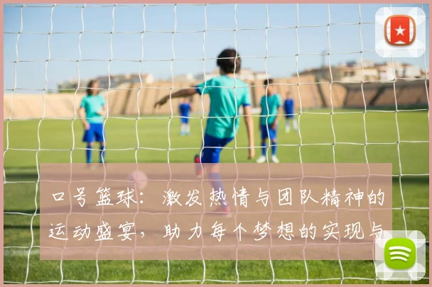 口号篮球：激发热情与团队精神的运动盛宴，助力每个梦想的实现与飞跃