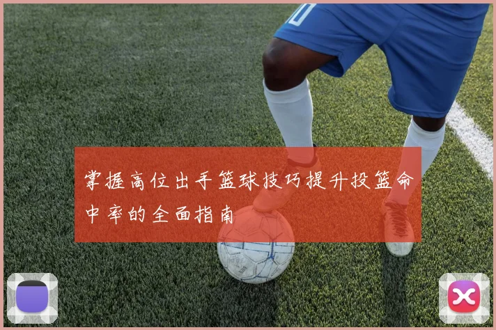 掌握高位出手篮球技巧提升投篮命中率的全面指南