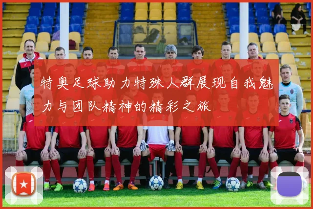 特奥足球助力特殊人群展现自我魅力与团队精神的精彩之旅